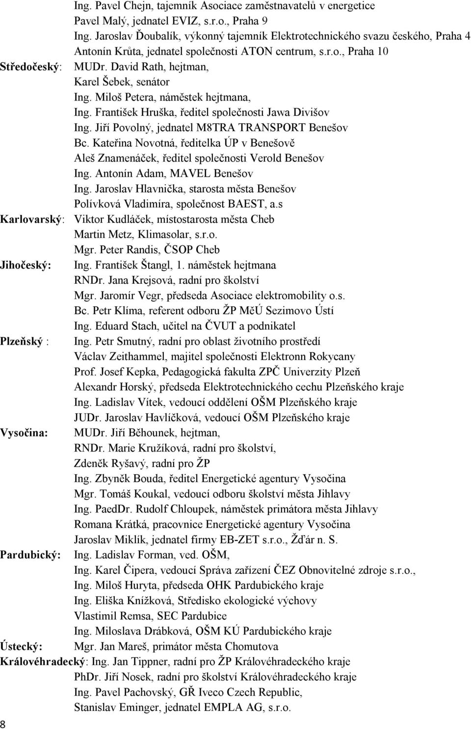 David Rath, hejtman, Karel Šebek, senátor Ing. Miloš Petera, náměstek hejtmana, Ing. František Hruška, ředitel společnosti Jawa Divišov Ing. Jiří Povolný, jednatel M8TRA TRANSPORT Benešov Bc.