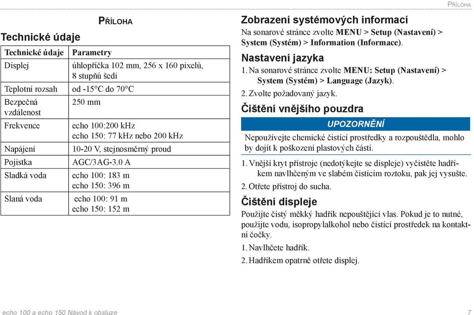 0 A Sladká voda echo 100: 183 m echo 150: 396 m Slaná voda echo 100: 91 m echo 150: 152 m Zobrazení systémových informací Na sonarové stránce zvolte MENU > Setup (Nastavení) > System (Systém) >