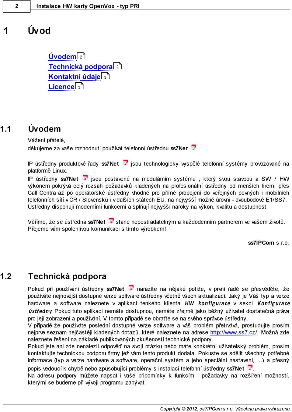 jsou technologicky vyspělé telefonní systémy provozované na IP ústředny ss7net jsou postavené na modulárním systému, který svou stavbou a SW / HW výkonem pokrývá celý rozsah požadavků kladených na