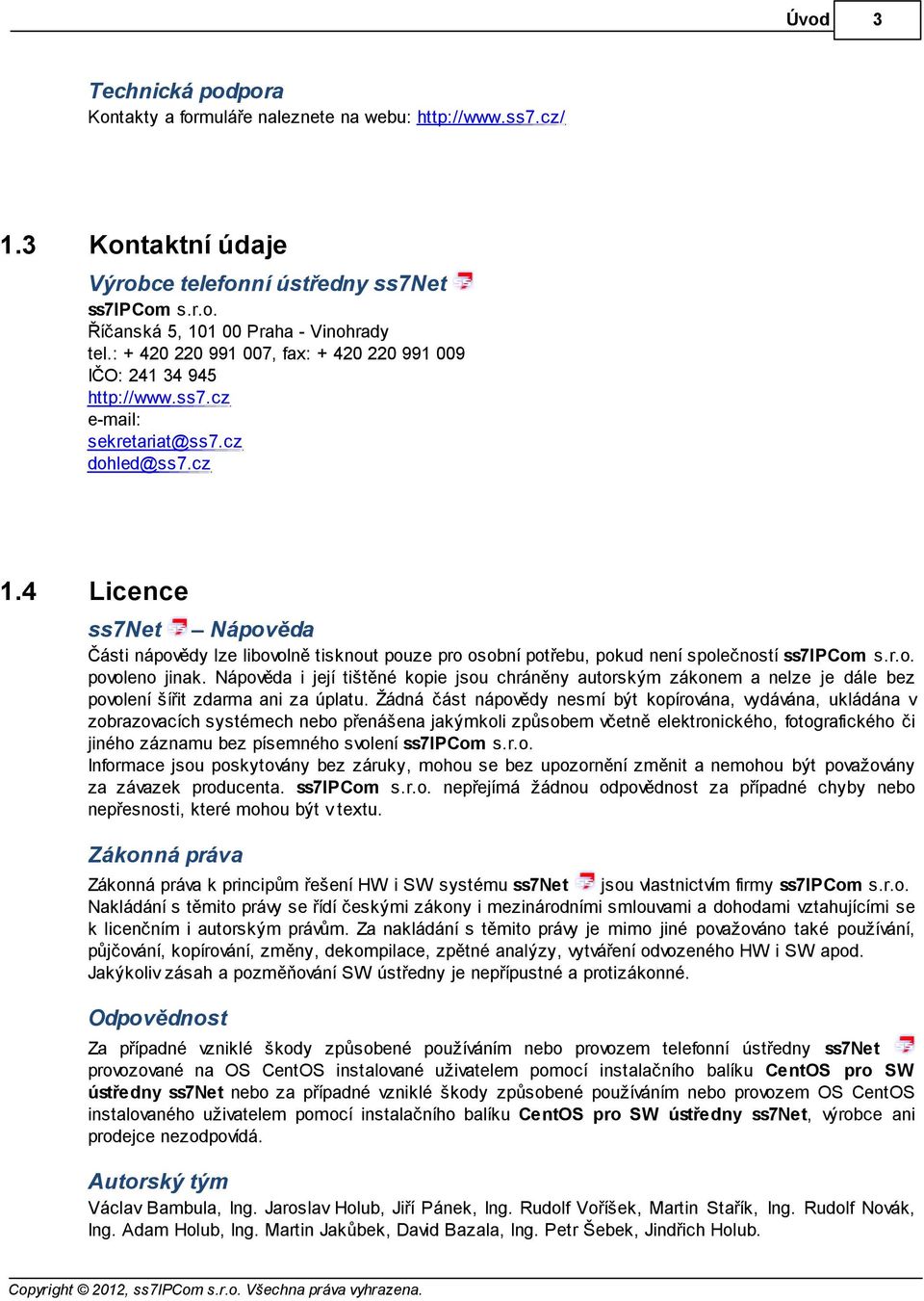 4 Licence ss7net Nápověda Části nápovědy lze libovolně tisknout pouze pro osobní potřebu, pokud není společností ss7ipcom s.r.o. povoleno jinak.