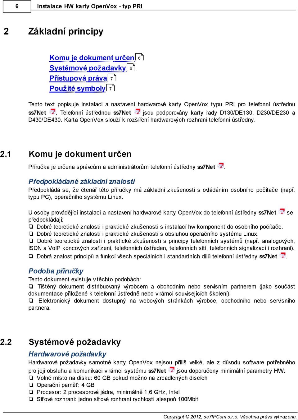 Karta OpenVox slouží k rozšíření hardwarových rozhraní telefonní ústředny. 2.1 Komu je dokument určen Příručka je určena správcům a administrátorům telefonní ústředny ss7net.