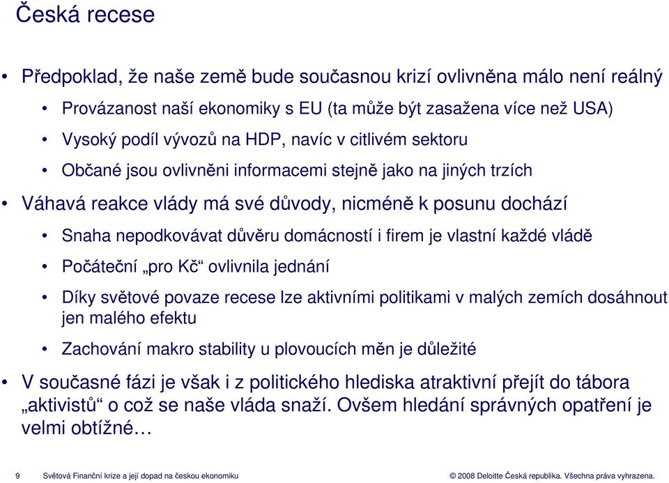 Počáteční pro Kč ovlivnila jednání Díky světové povaze recese lze aktivními politikami v malých zemích dosáhnout jen malého efektu Zachování makro stability u plovoucích měn je důležité V současné