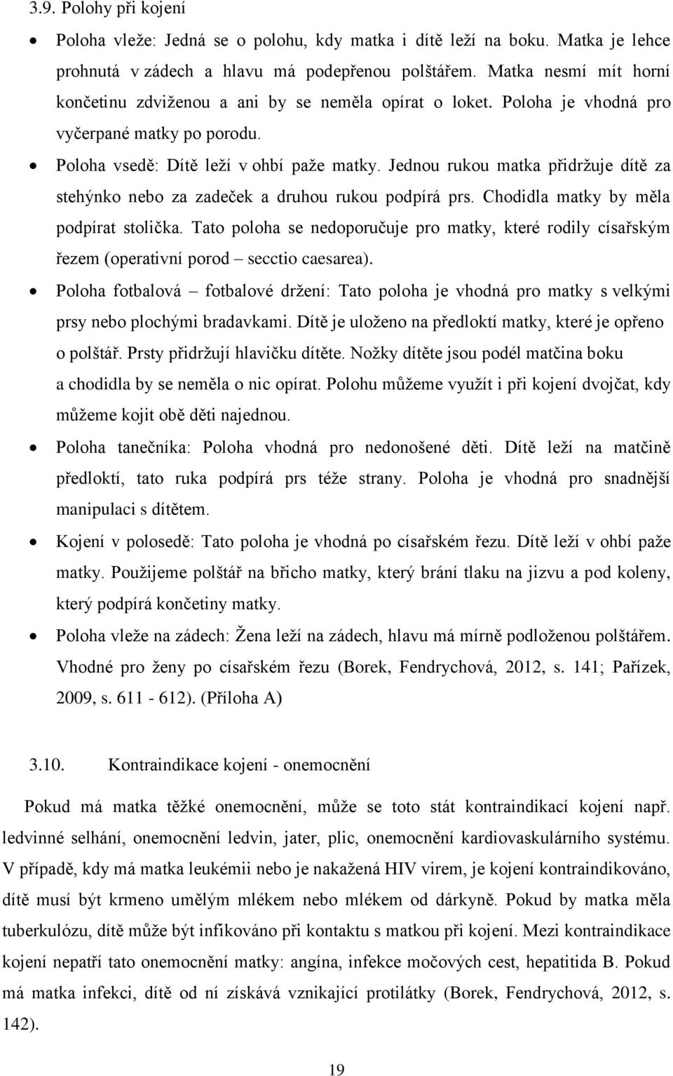 Jednou rukou matka přidržuje dítě za stehýnko nebo za zadeček a druhou rukou podpírá prs. Chodidla matky by měla podpírat stolička.