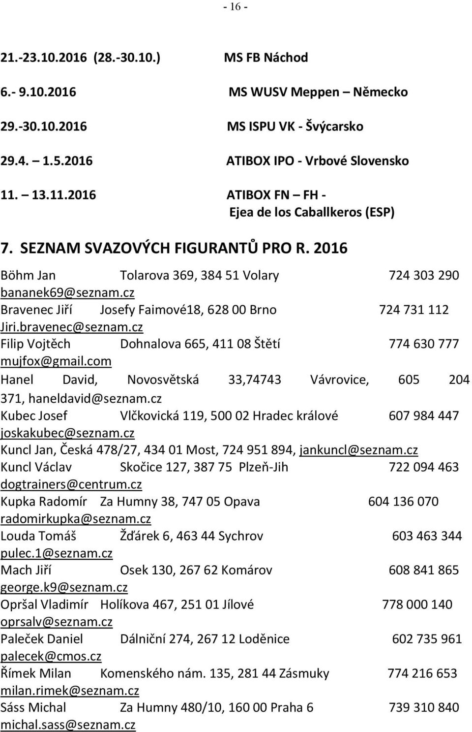 cz Bravenec Jiří Josefy Faimové18, 628 00 Brno 724 731 112 Jiri.bravenec@seznam.cz Filip Vojtěch Dohnalova 665, 411 08 Štětí 774 630 777 mujfox@gmail.