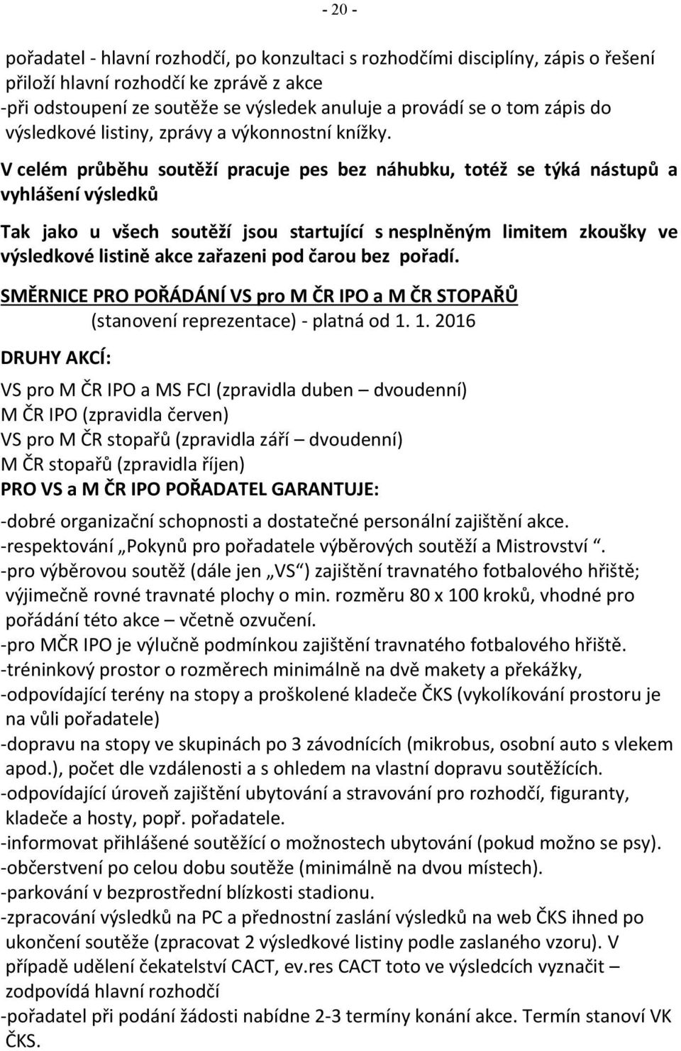 V celém průběhu soutěží pracuje pes bez náhubku, totéž se týká nástupů a vyhlášení výsledků Tak jako u všech soutěží jsou startující s nesplněným limitem zkoušky ve výsledkové listině akce zařazeni