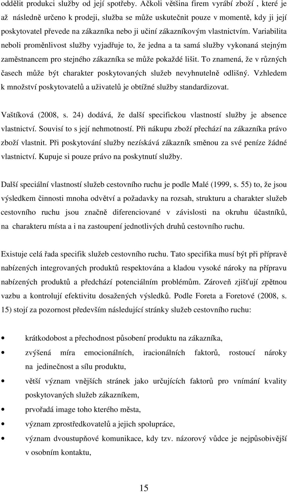 vlastnictvím. Variabilita neboli proměnlivost služby vyjadřuje to, že jedna a ta samá služby vykonaná stejným zaměstnancem pro stejného zákazníka se může pokaždé lišit.