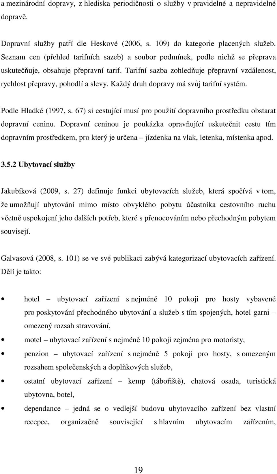 Tarifní sazba zohledňuje přepravní vzdálenost, rychlost přepravy, pohodlí a slevy. Každý druh dopravy má svůj tarifní systém. Podle Hladké (1997, s.