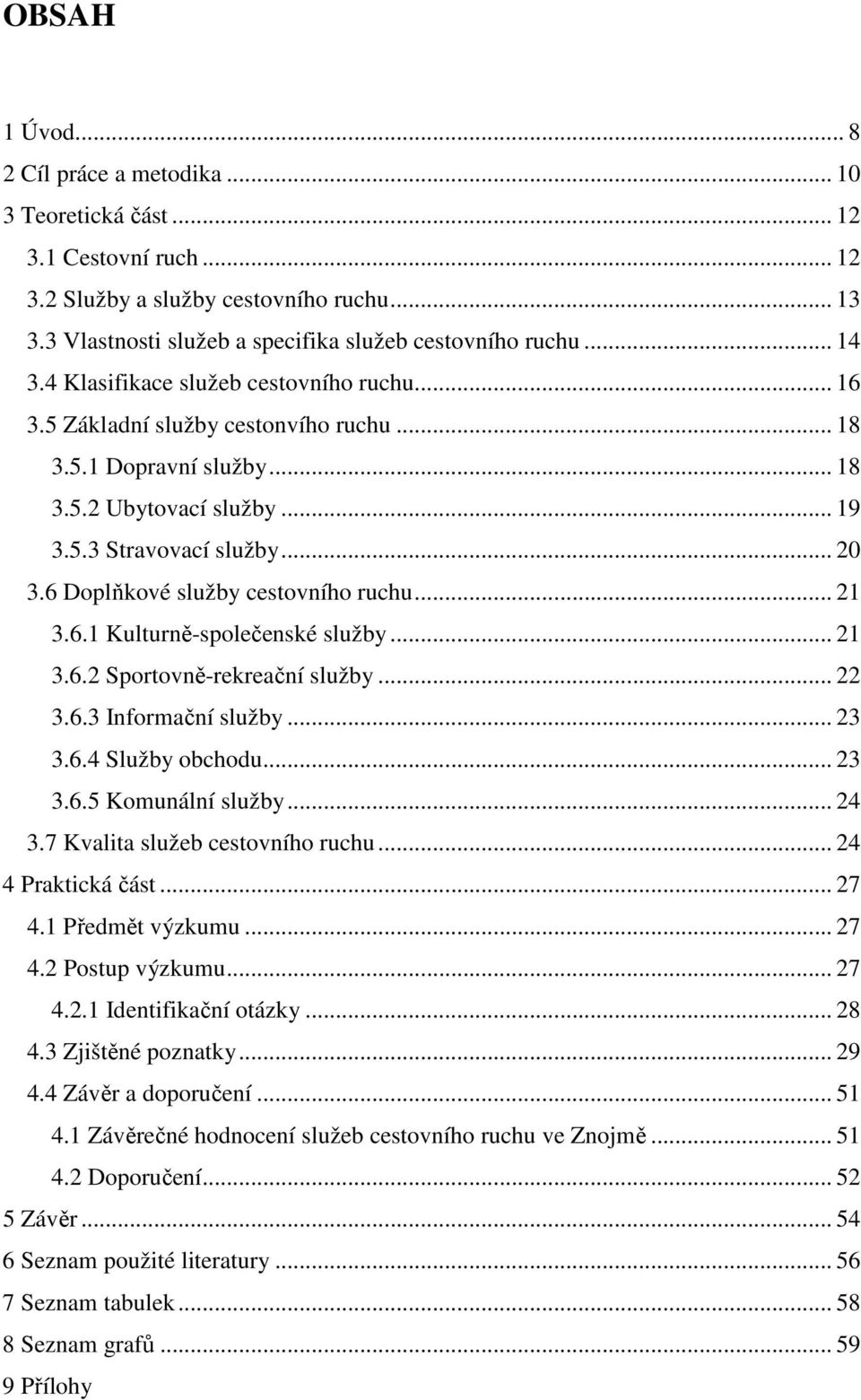 6 Doplňkové služby cestovního ruchu... 21 3.6.1 Kulturně-společenské služby... 21 3.6.2 Sportovně-rekreační služby... 22 3.6.3 Informační služby... 23 3.6.4 Služby obchodu... 23 3.6.5 Komunální služby.