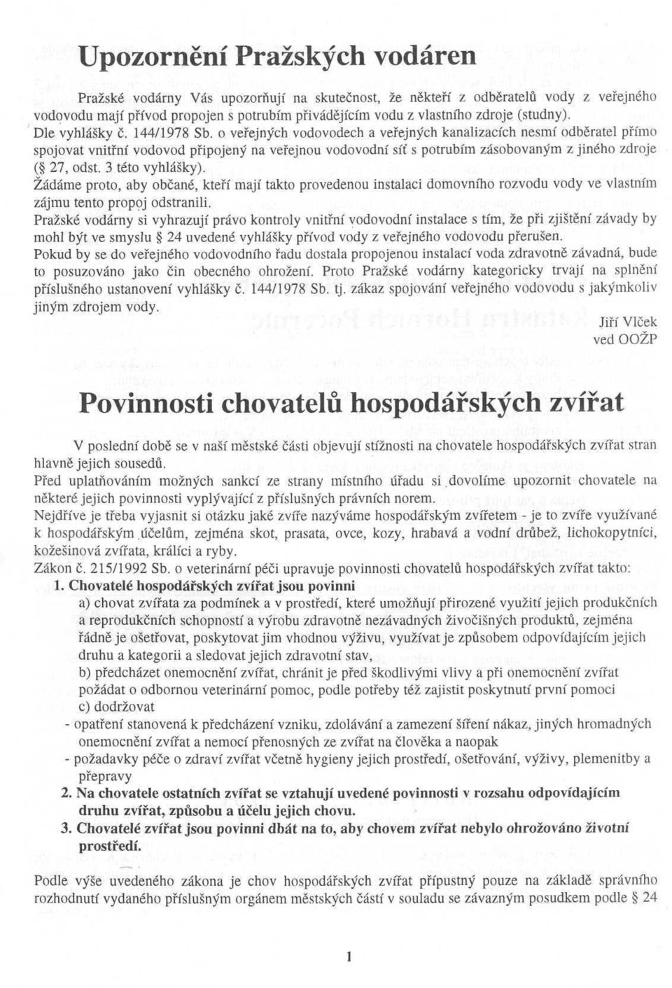 o veřejných vodovodech a veřejných kanalizacích nesmí odběratel přímo spojovat vnitřní vodovod připojený na veřejnou vodovodní síť s potrubím zásobovaným z jiného zdroje ( 27, odst. 3 této vyhlášky).