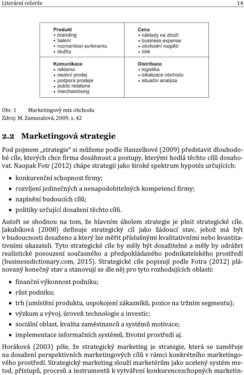 Naopak Fotr (2012) chápe strategii jako široké spektrum hypotéz určujících: konkurenční schopnost firmy; rozvíjení jedinečných a nenapodobitelných kompetencí firmy; naplnění budoucích cílů; politiky