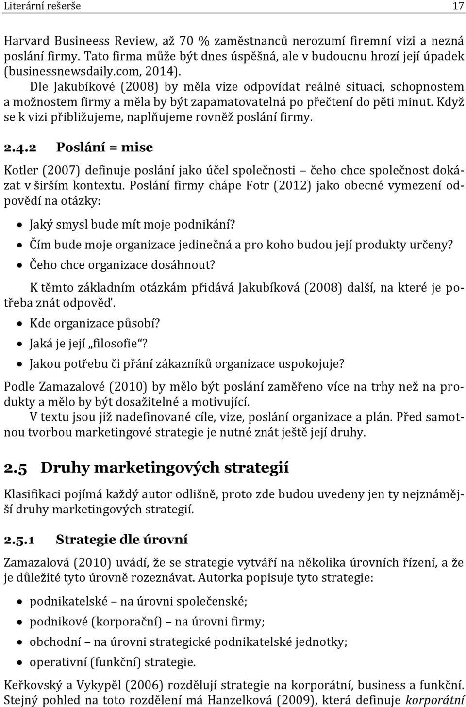 Když se k vizi přibližujeme, naplňujeme rovněž poslání firmy. 2.4.2 Poslání = mise Kotler (2007) definuje poslání jako účel společnosti čeho chce společnost dokázat v širším kontextu.