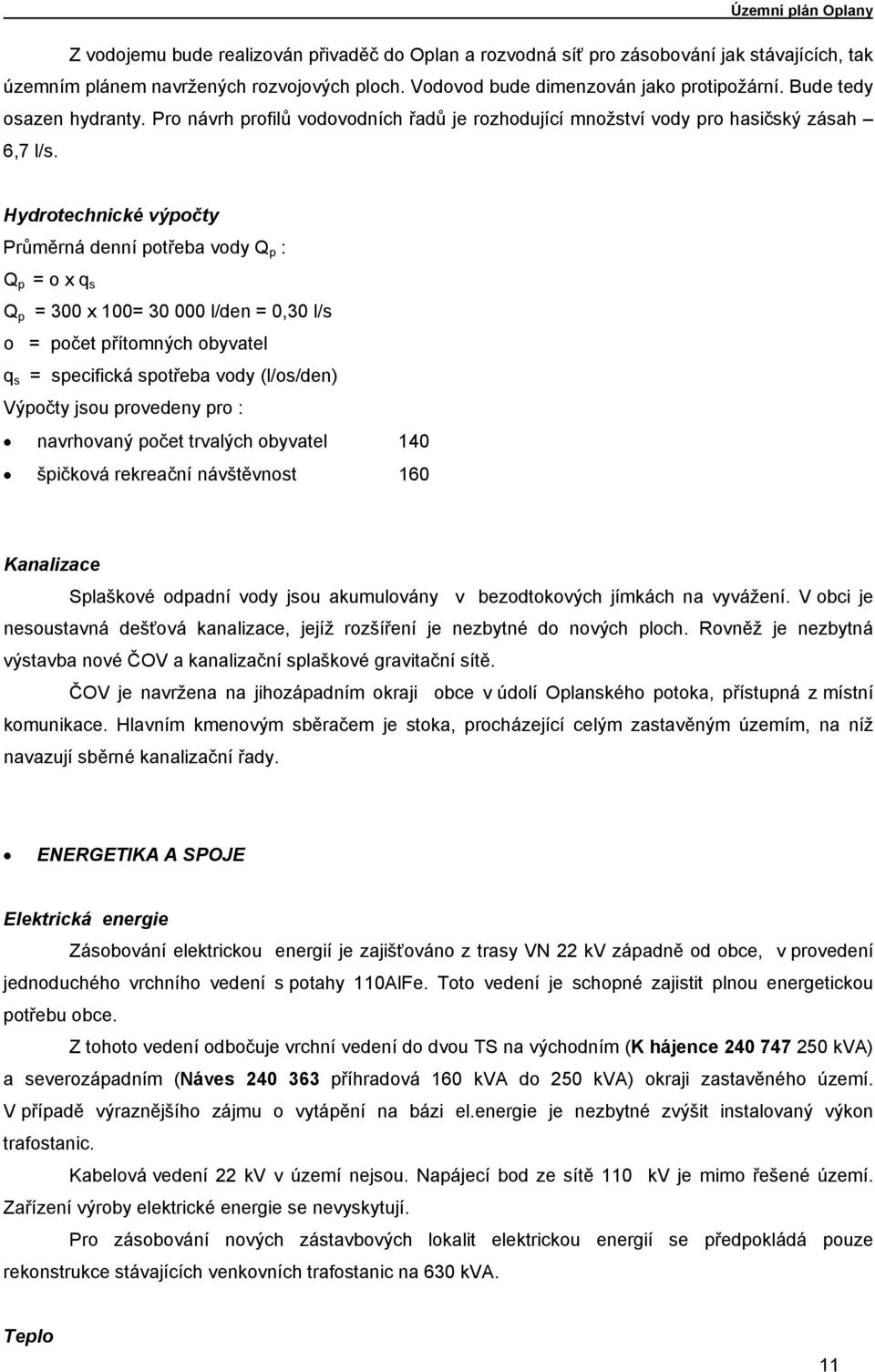 Hydrotechnické výpočty Průměrná denní potřeba vody Q p : Q p = o x q s Q p = 300 x 100= 30 000 l/den = 0,30 l/s o = počet přítomných obyvatel q s = specifická spotřeba vody (l/os/den) Výpočty jsou