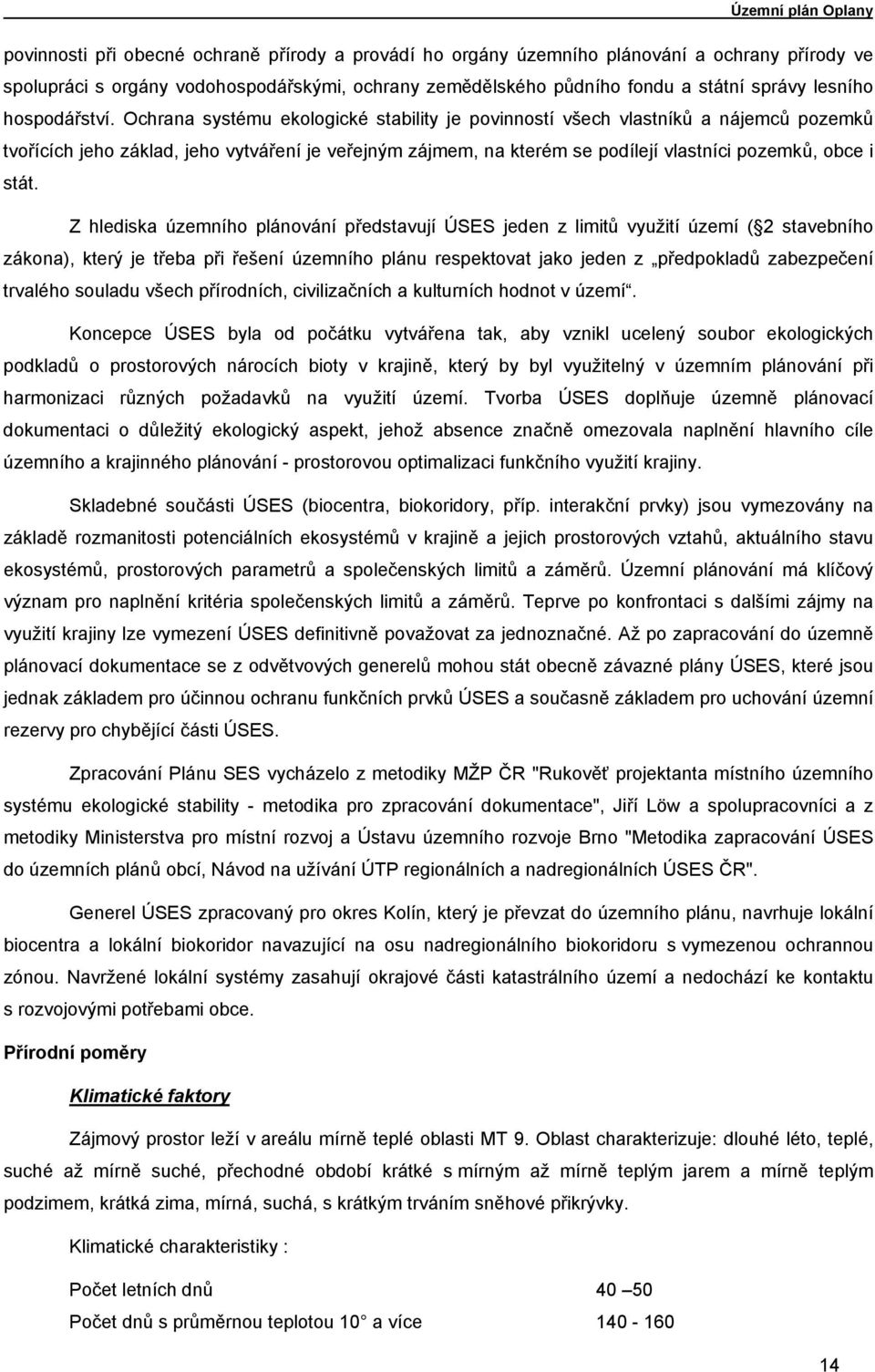 Ochrana systému ekologické stability je povinností všech vlastníků a nájemců pozemků tvořících jeho základ, jeho vytváření je veřejným zájmem, na kterém se podílejí vlastníci pozemků, obce i stát.