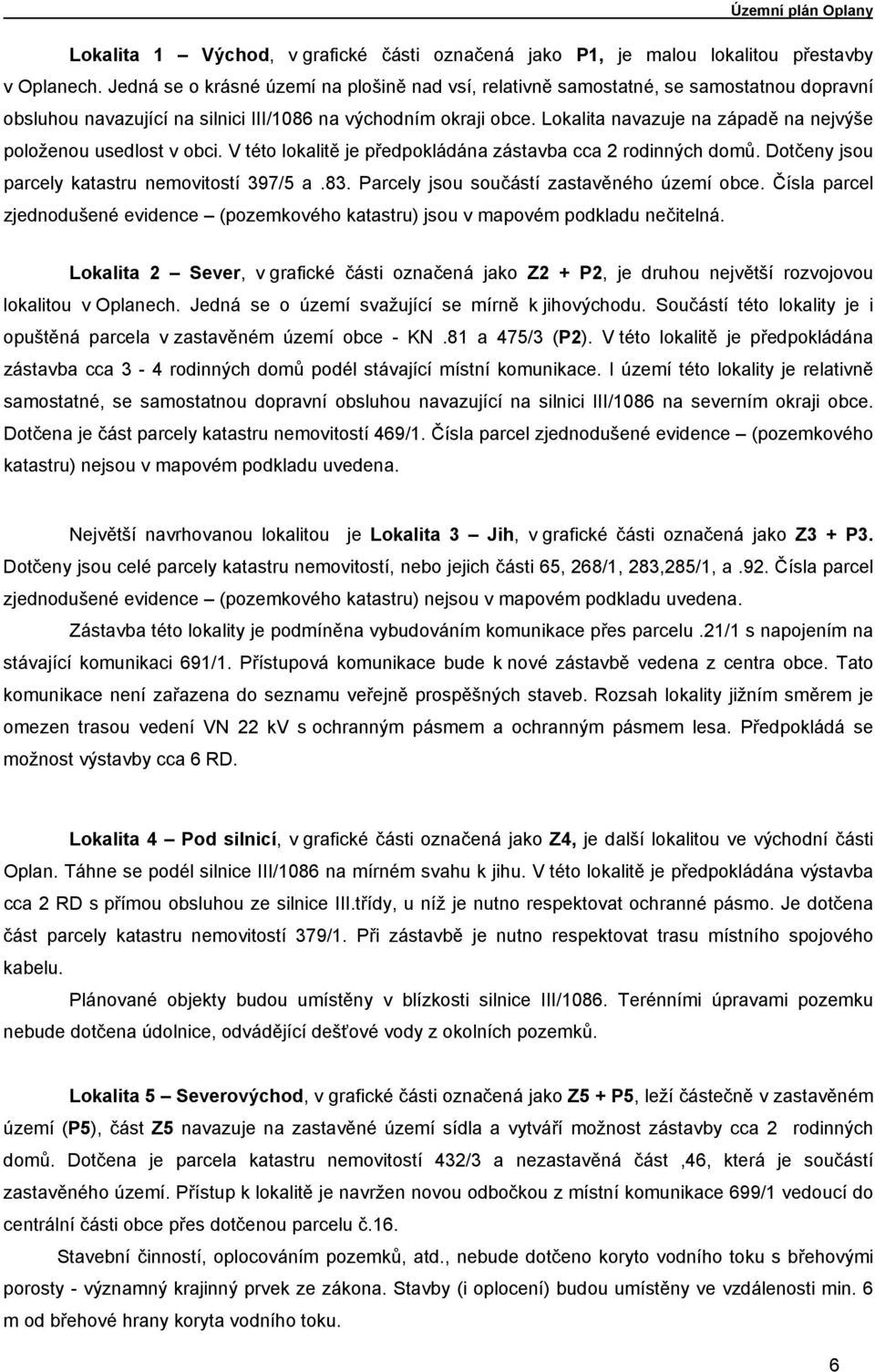 Lokalita navazuje na západě na nejvýše položenou usedlost v obci. V této lokalitě je předpokládána zástavba cca 2 rodinných domů. Dotčeny jsou parcely katastru nemovitostí 397/5 a.83.