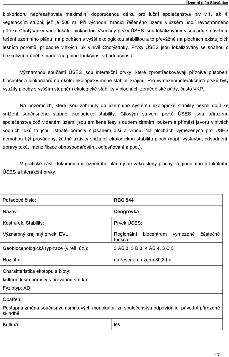 Všechny prvky ÚSES jsou lokalizovány v souladu s návrhem řešení územního plánu na plochách s vyšší ekologickou stabilitou a to převážně na plochách existujících lesních porostů, případně vlhkých luk