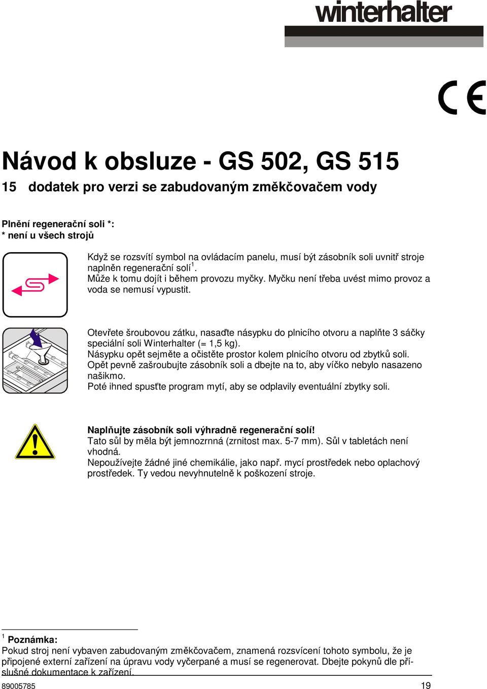 Otevřete šroubovou zátku, nasaďte násypku do plnicího otvoru a naplňte 3 sáčky speciální soli Winterhalter (= 1,5 kg). Násypku opět sejměte a očistěte prostor kolem plnicího otvoru od zbytků soli.