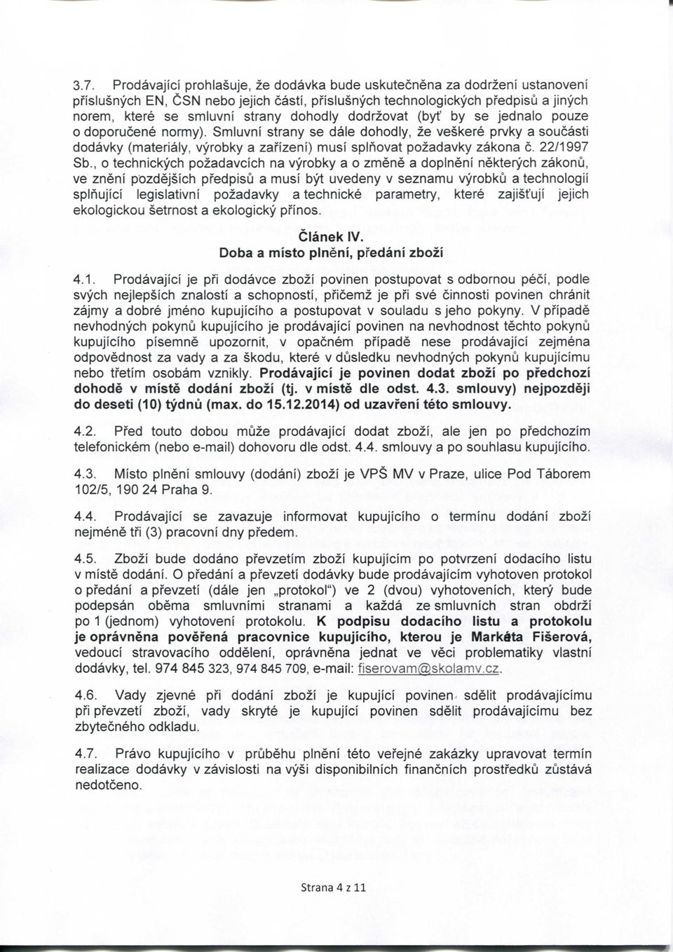 Smiuvni strany se dale dohodly, ze veskere prvky a soucasti dodavky (materialy, vyrobky a zafizeni) musi splnovat pozadavky zakona c. 22/1997 Sb.