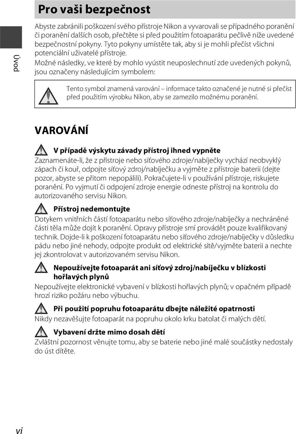 Možné následky, ve které by mohlo vyústit neuposlechnutí zde uvedených pokynů, jsou označeny následujícím symbolem: Tento symbol znamená varování informace takto označené je nutné si přečíst před