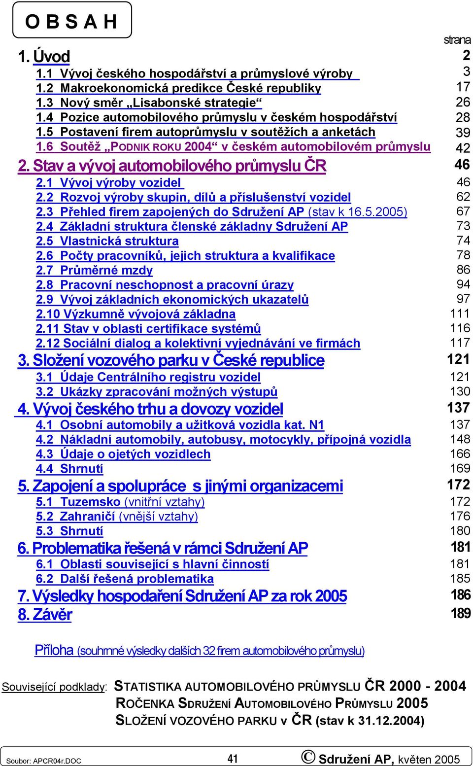 Stav a vývoj automobilového průmyslu ČR 46 2.1 Vývoj výroby vozidel 46 2.2 Rozvoj výroby skupin, dílů a příslušenství vozidel 62 2.3 Přehled firem zapojených do Sdružení AP (stav k 16.5.25) 67 2.