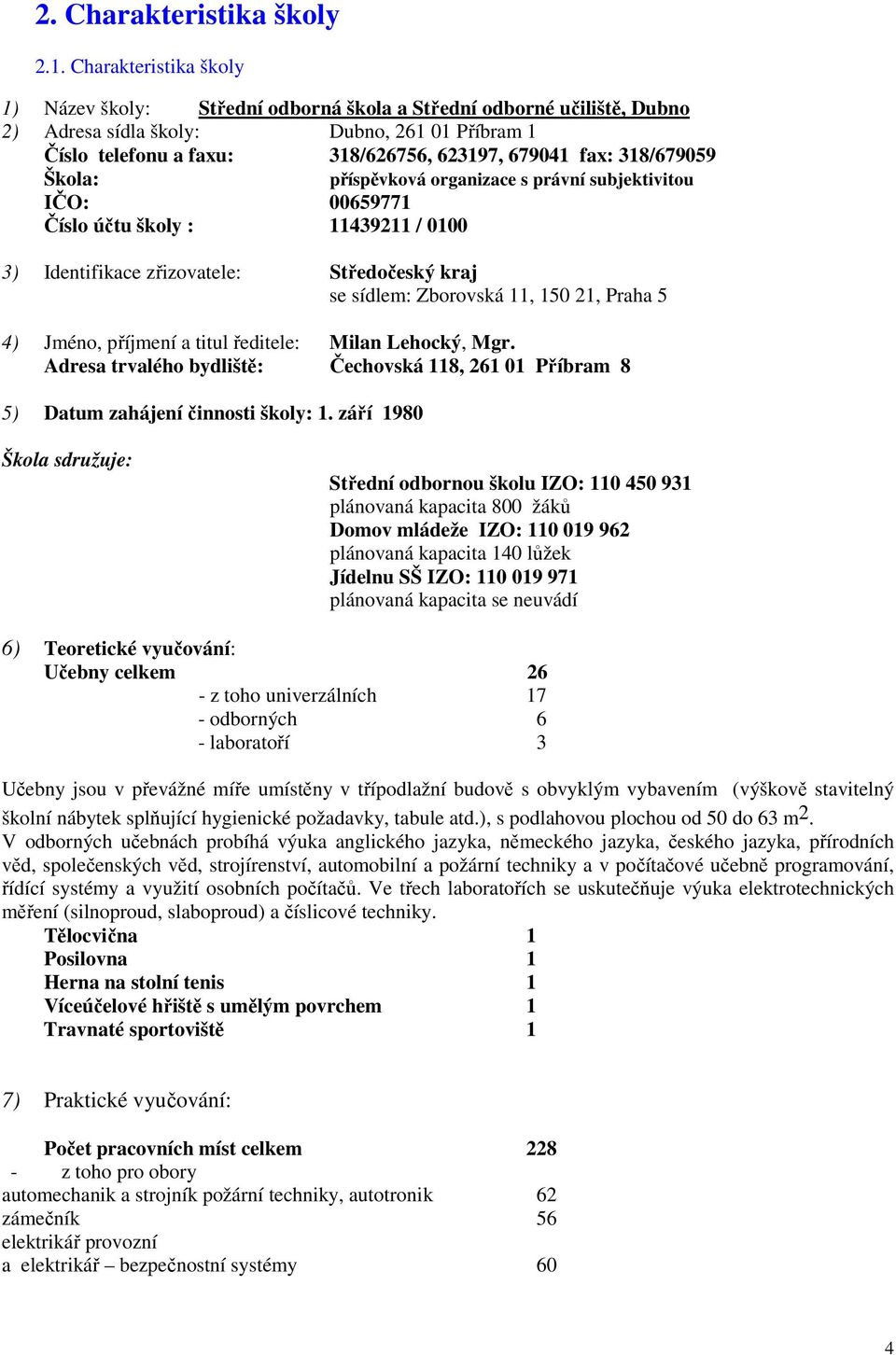 318/679059 Škola: příspěvková organizace s právní subjektivitou IČO: 00659771 Číslo účtu školy : 11439211 / 0100 3) Identifikace zřizovatele: Středočeský kraj se sídlem: Zborovská 11, 150 21, Praha 5