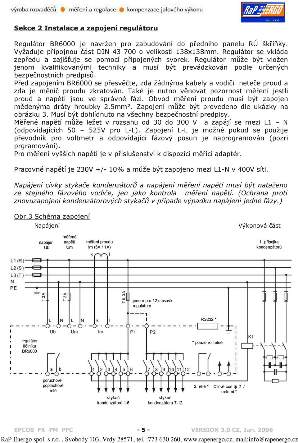 Před zapojením BR000 se přesvěčte, zda žádnýma kabely a vodiči neteče proud a zda je měnič proudu zkratován. Také je nutno věnovat pozornost měření jestli proud a napětí jsou ve správné fázi.