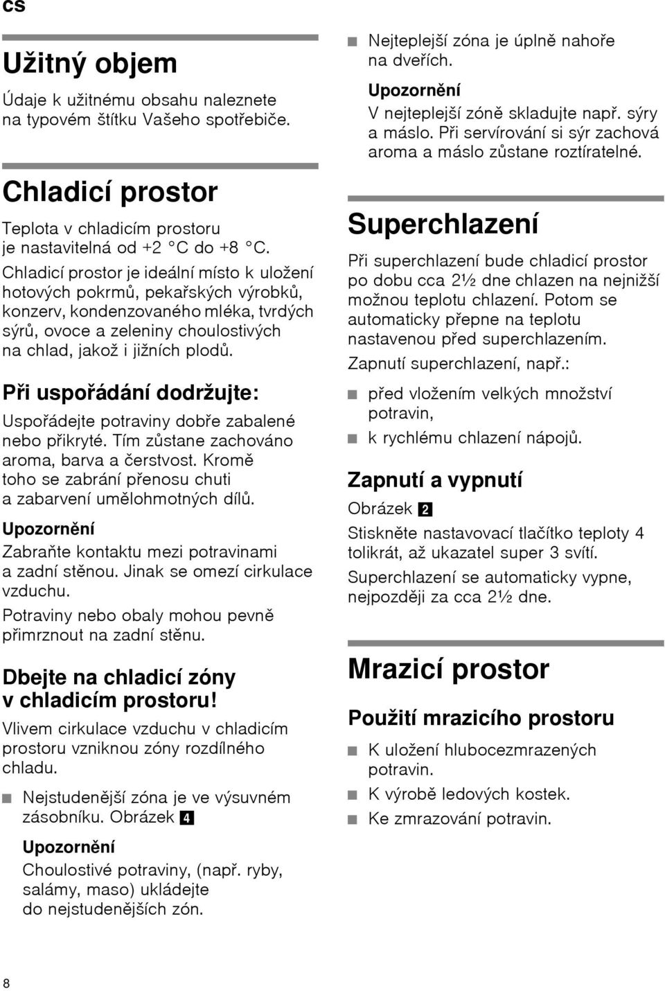 Při uspořádání dodržujte: Uspořádejte potraviny dobře zabalené nebo přikryté. Tím zůstane zachováno aroma, barva a čerstvost. Kromě toho se zabrání přenosu chuti a zabarvení umělohmotných dílů.