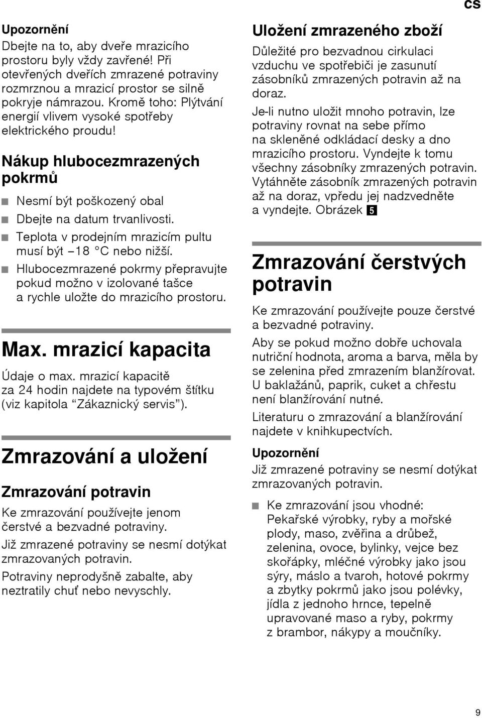 Teplota v prodejním mrazicím pultu musí být 18 C nebo nižší. Hlubocezmrazené pokrmy přepravujte pokud možno v izolované tašce a rychle uložte do mrazicího prostoru. Max. mrazicí kapacita Údaje o max.