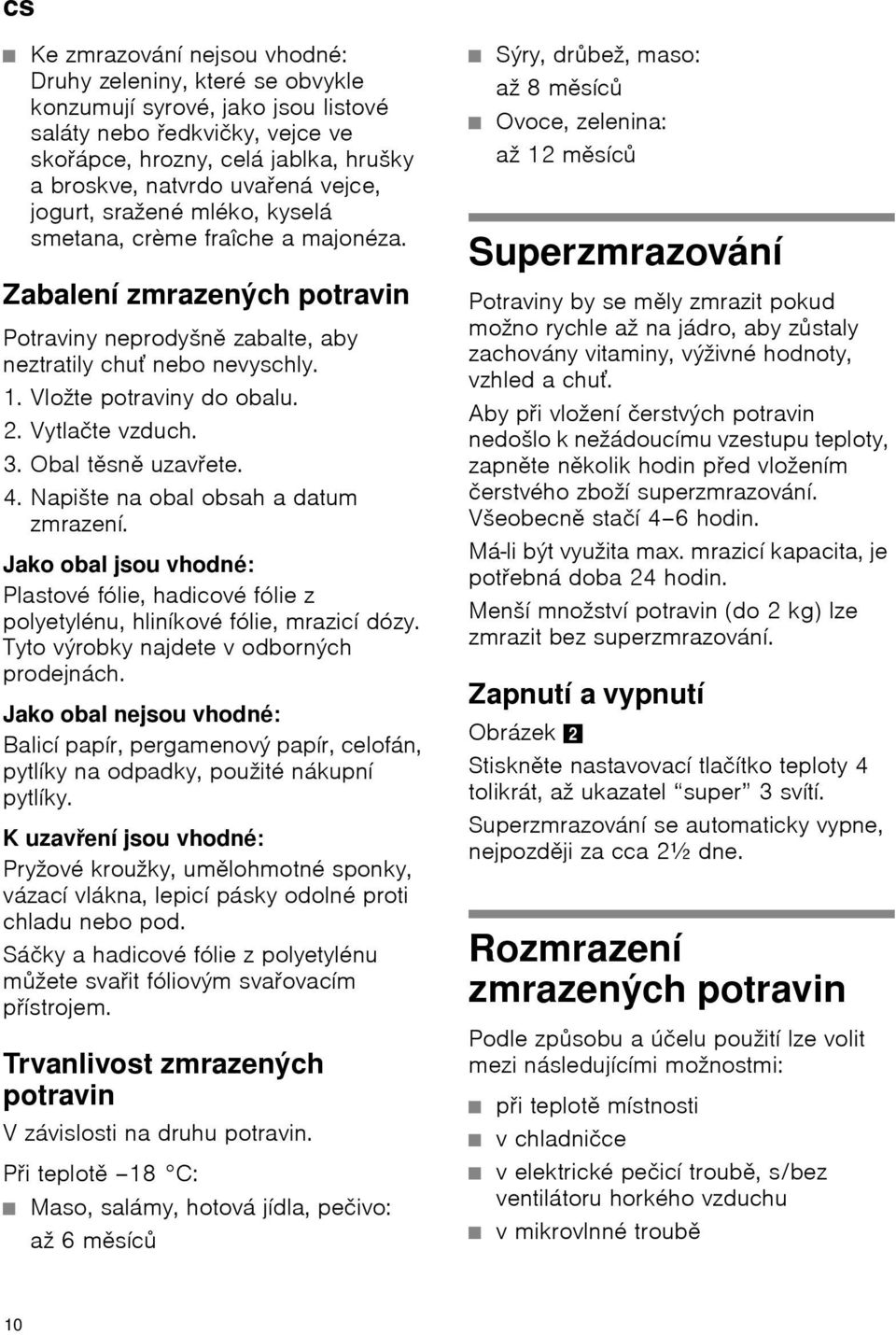 Vytlačte vzduch. 3. Obal těsně uzavřete. 4. Napište na obal obsah a datum zmrazení. Jako obal jsou vhodné: Plastové fólie, hadicové fólie z polyetylénu, hliníkové fólie, mrazicí dózy.