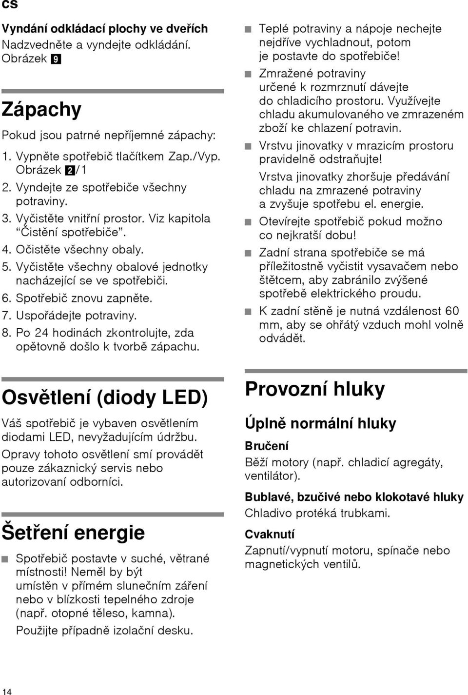 6. Spotřebič znovu zapněte. 7. Uspořádejte potraviny. 8. Po 24 hodinách zkontrolujte, zda opětovně došlo k tvorbě zápachu.