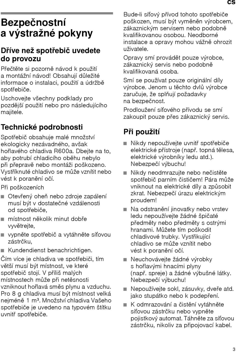 Technické podrobnosti Spotřebič obsahuje malé množství ekologicky nezávadného, avšak hořlavého chladiva R600a. Dbejte na to, aby potrubí chladicího oběhu nebylo při přepravě nebo montáži poškozeno.