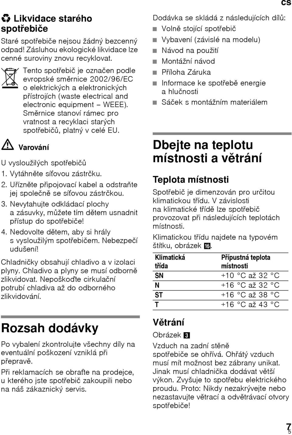 Směrnice stanoví rámec pro vratnost a recyklaci starých spotřebičů, platný v celé EU. ã=varování U vysloužilých spotřebičů 1. Vytáhněte síťovou zástrčku. 2.