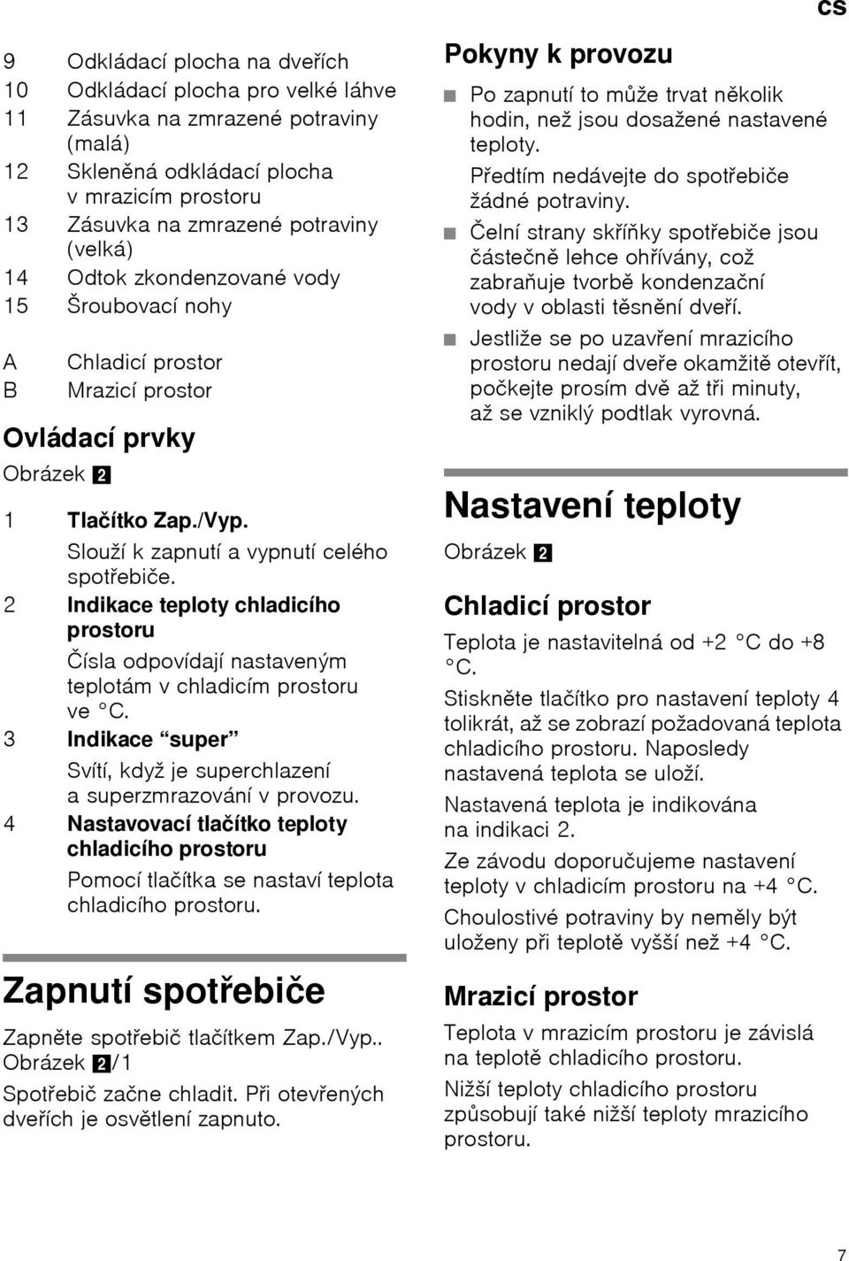 2 Indikace teploty chladicího prostoru Čísla odpovídají nastaveným teplotám v chladicím prostoru ve C. 3 Indikace super Svítí, když je superchlazení a superzmrazování v provozu.