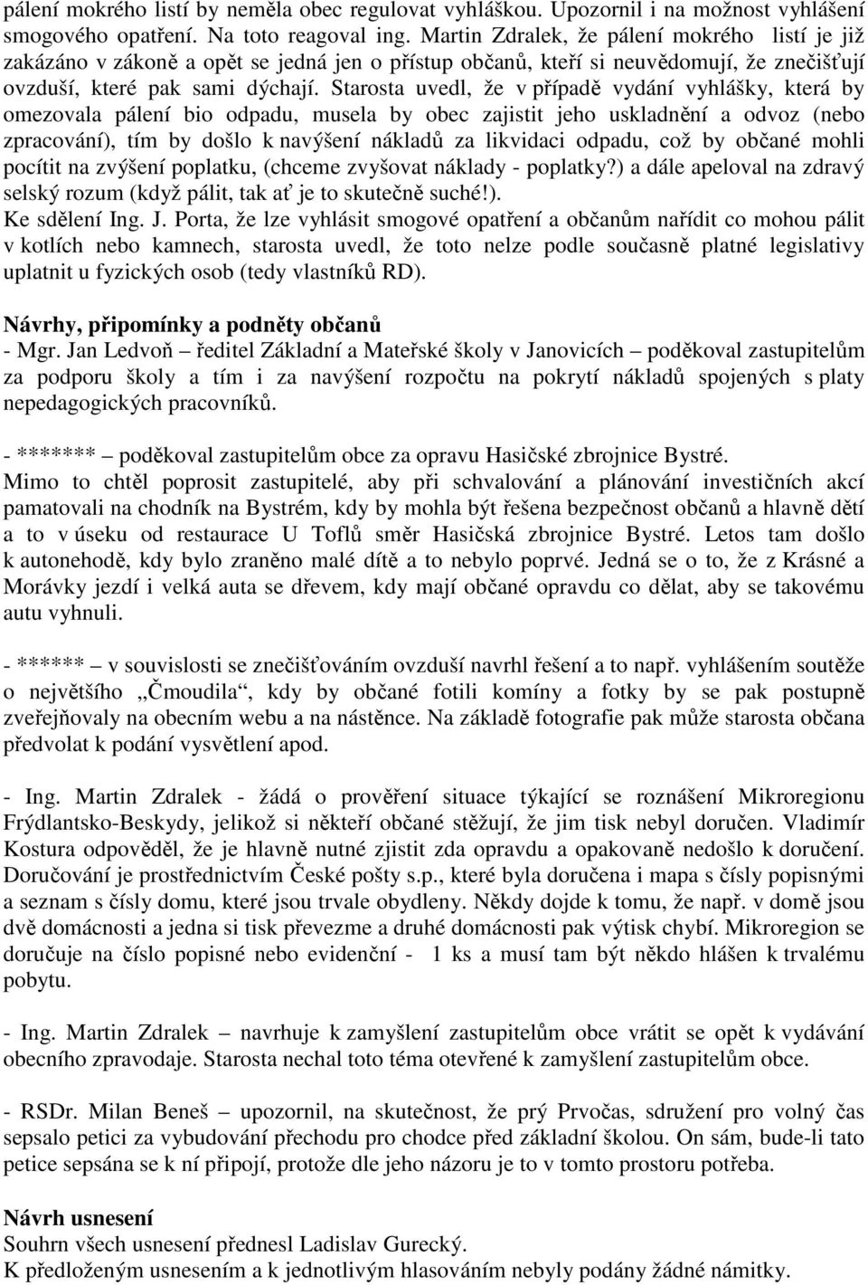 Starosta uvedl, že v případě vydání vyhlášky, která by omezovala pálení bio odpadu, musela by obec zajistit jeho uskladnění a odvoz (nebo zpracování), tím by došlo k navýšení nákladů za likvidaci