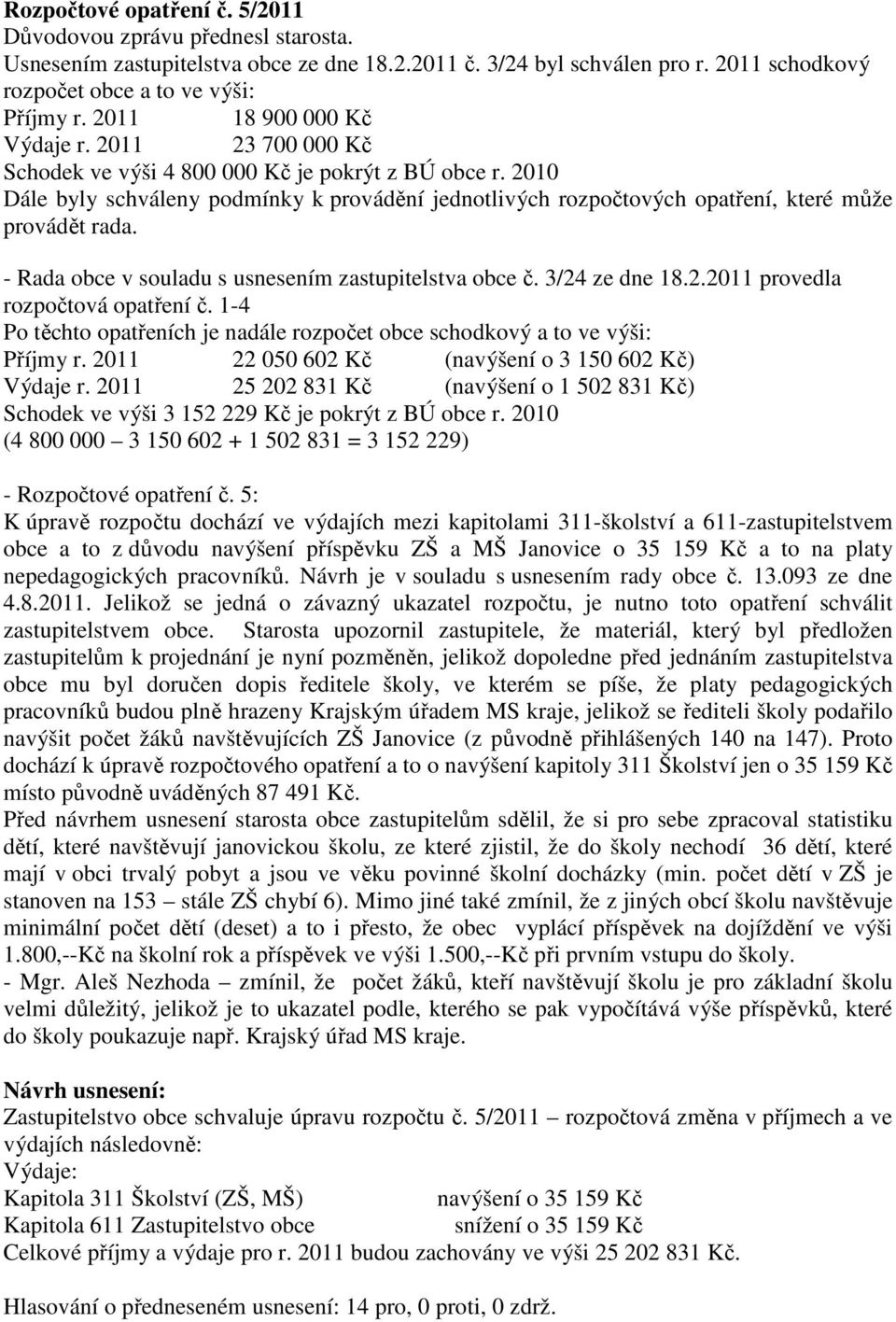 2010 Dále byly schváleny podmínky k provádění jednotlivých rozpočtových opatření, které může provádět rada. - Rada obce v souladu s usnesením zastupitelstva obce č. 3/24 ze dne 18.2.2011 provedla rozpočtová opatření č.