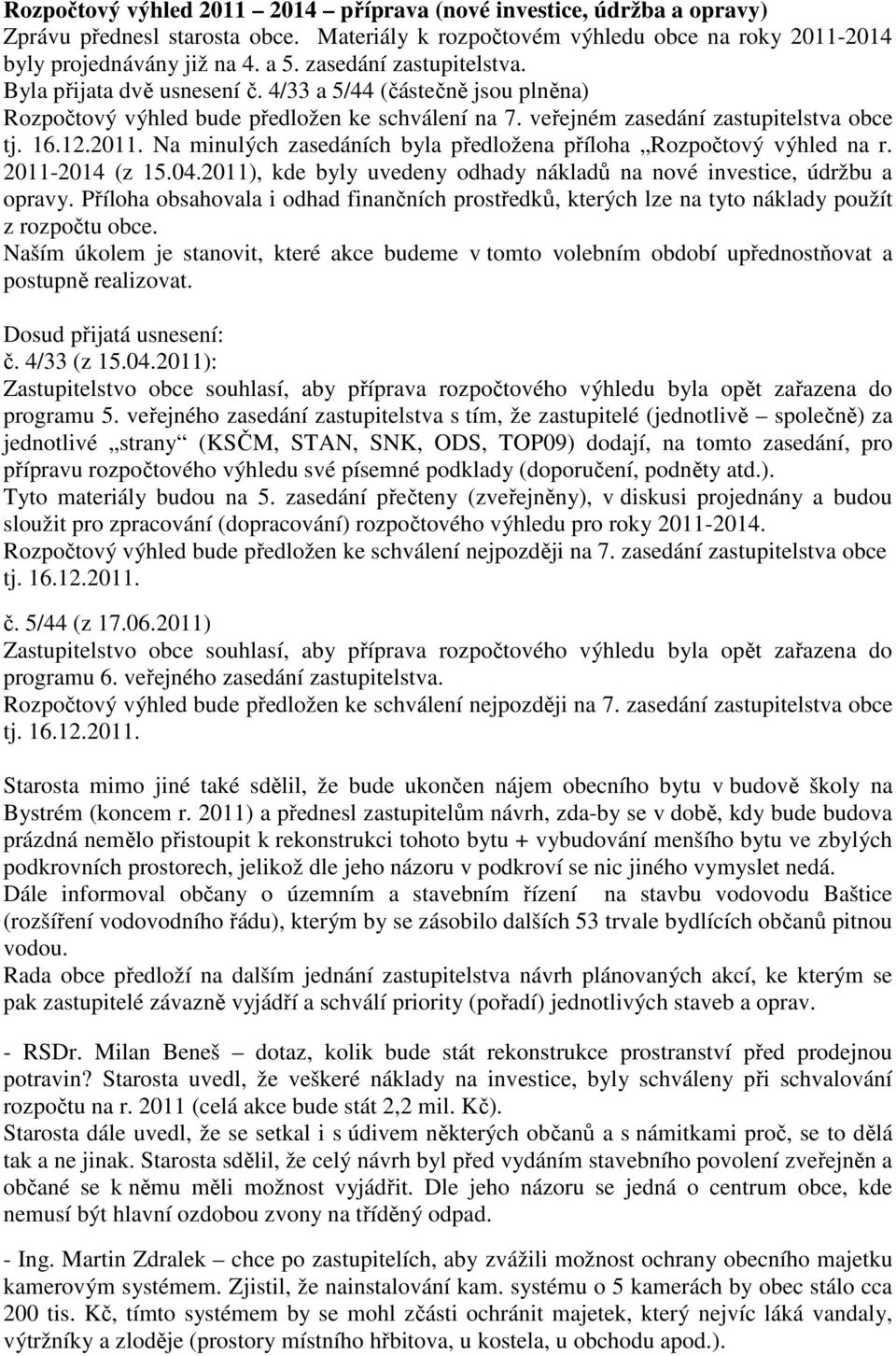 Na minulých zasedáních byla předložena příloha Rozpočtový výhled na r. 2011-2014 (z 15.04.2011), kde byly uvedeny odhady nákladů na nové investice, údržbu a opravy.