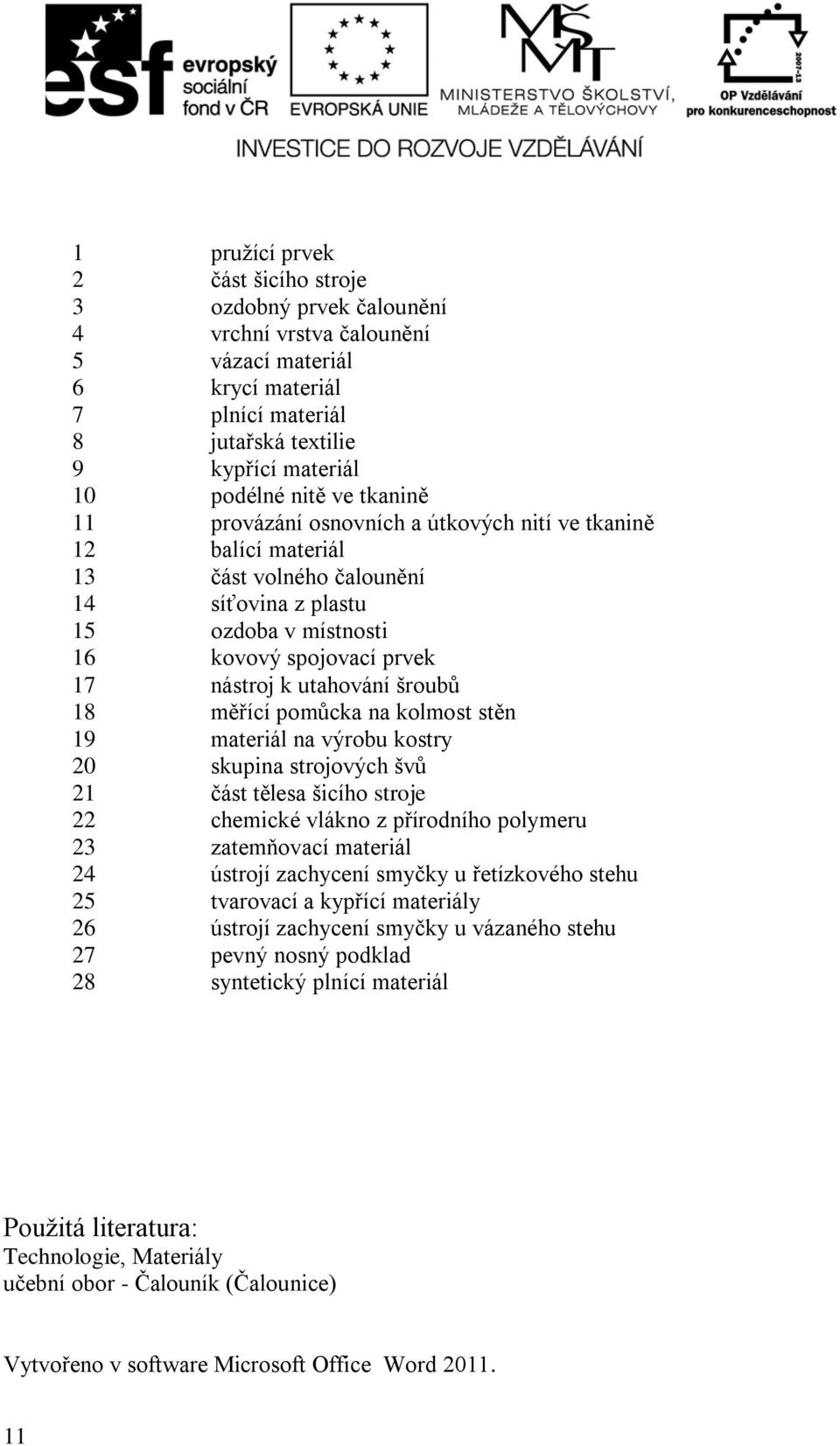 šroubů 18 měřící pomůcka na kolmost stěn 19 materiál na výrobu kostry 20 skupina strojových švů 21 část tělesa šicího stroje 22 chemické vlákno z přírodního polymeru 23 zatemňovací materiál 24