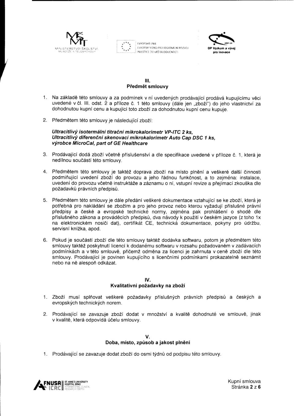 1 teto smlouvy (d6le jen,,zbo2i") do jeho vlastnictvi za dohodnutou kupni cenu a kupujici toto zbozi za dohodnutou kupni cenu kupuje. Piedmetem teto smlouvy je n6sledu jic( zboli'. Ultracitliv!