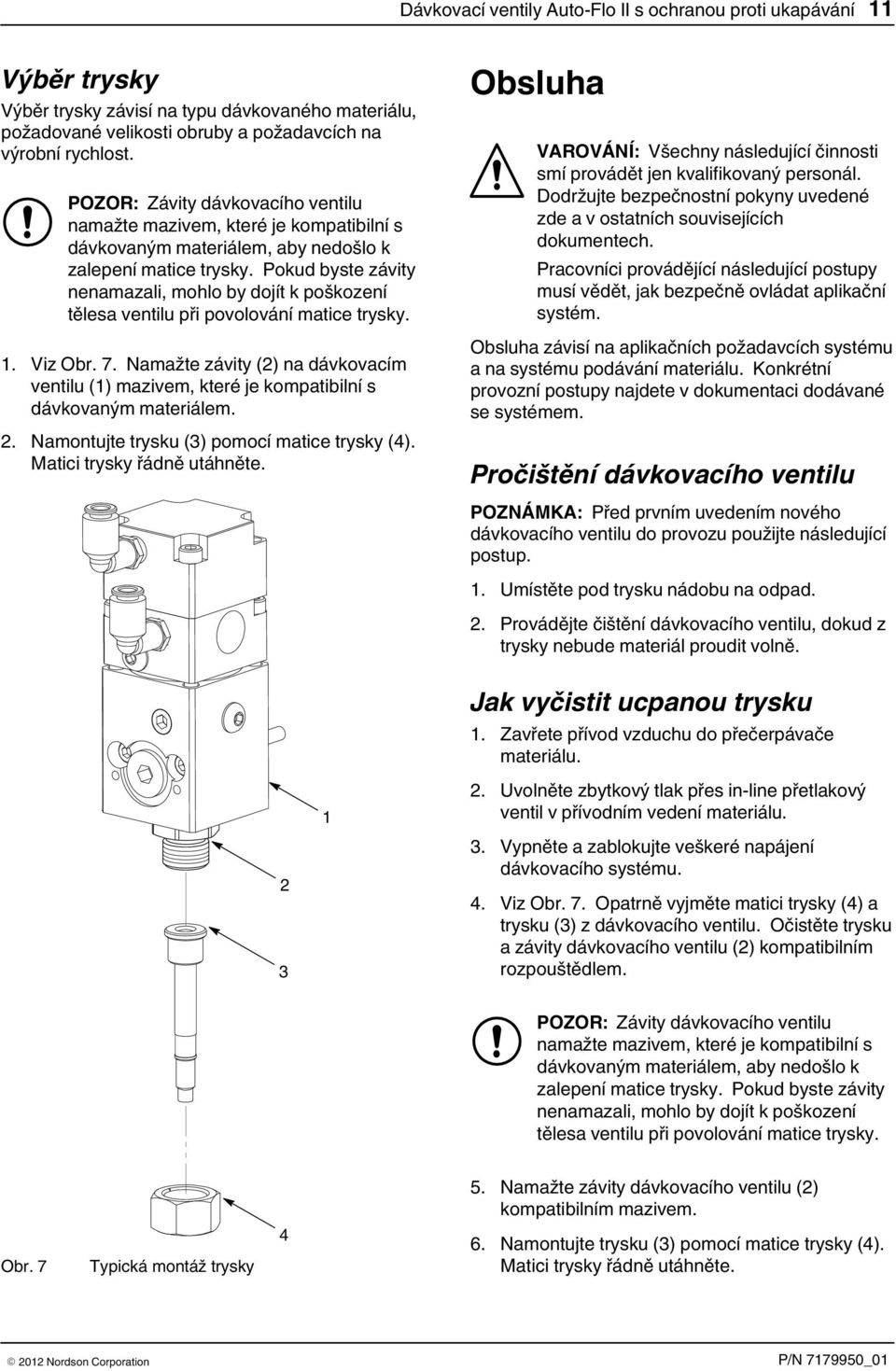 Pokud byste závity nenamazali, mohlo by dojít k poškození tělesa ventilu při povolování matice trysky. 1. Viz Obr. 7.