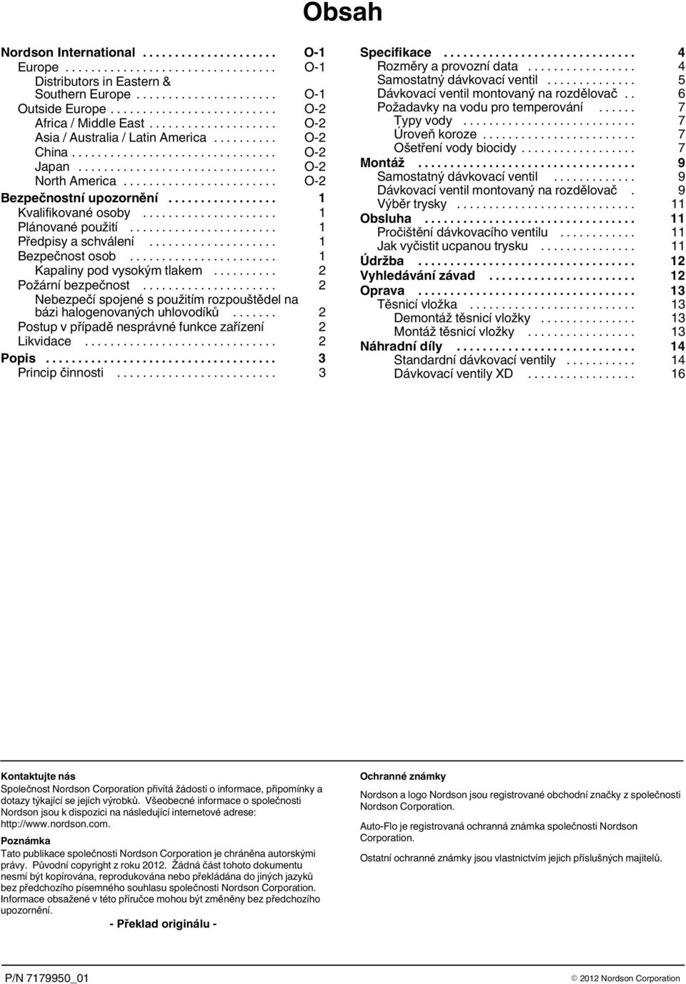 .. 2 Požární bezpečnost... 2 Nebezpečí spojené s použitím rozpouštědel na bázi halogenovaných uhlovodíků... 2 Postup v případě nesprávné funkce zařízení 2 Likvidace... 2 Popis... 3 Princip činnosti.