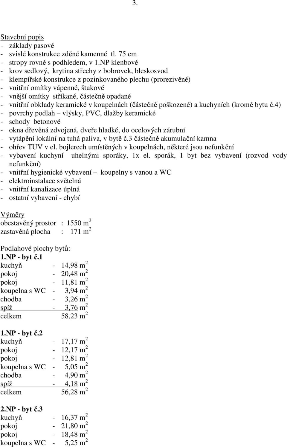 opadané - vnitřní obklady keramické v koupelnách (částečně poškozené) a kuchyních (kromě bytu č.