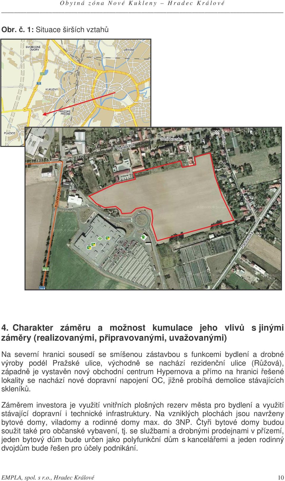 Pražské ulice, východn se nachází rezidenní ulice (Ržová), západn je vystavn nový obchodní centrum Hypernova a pímo na hranici ešené lokality se nachází nové dopravní napojení OC, jižn probíhá