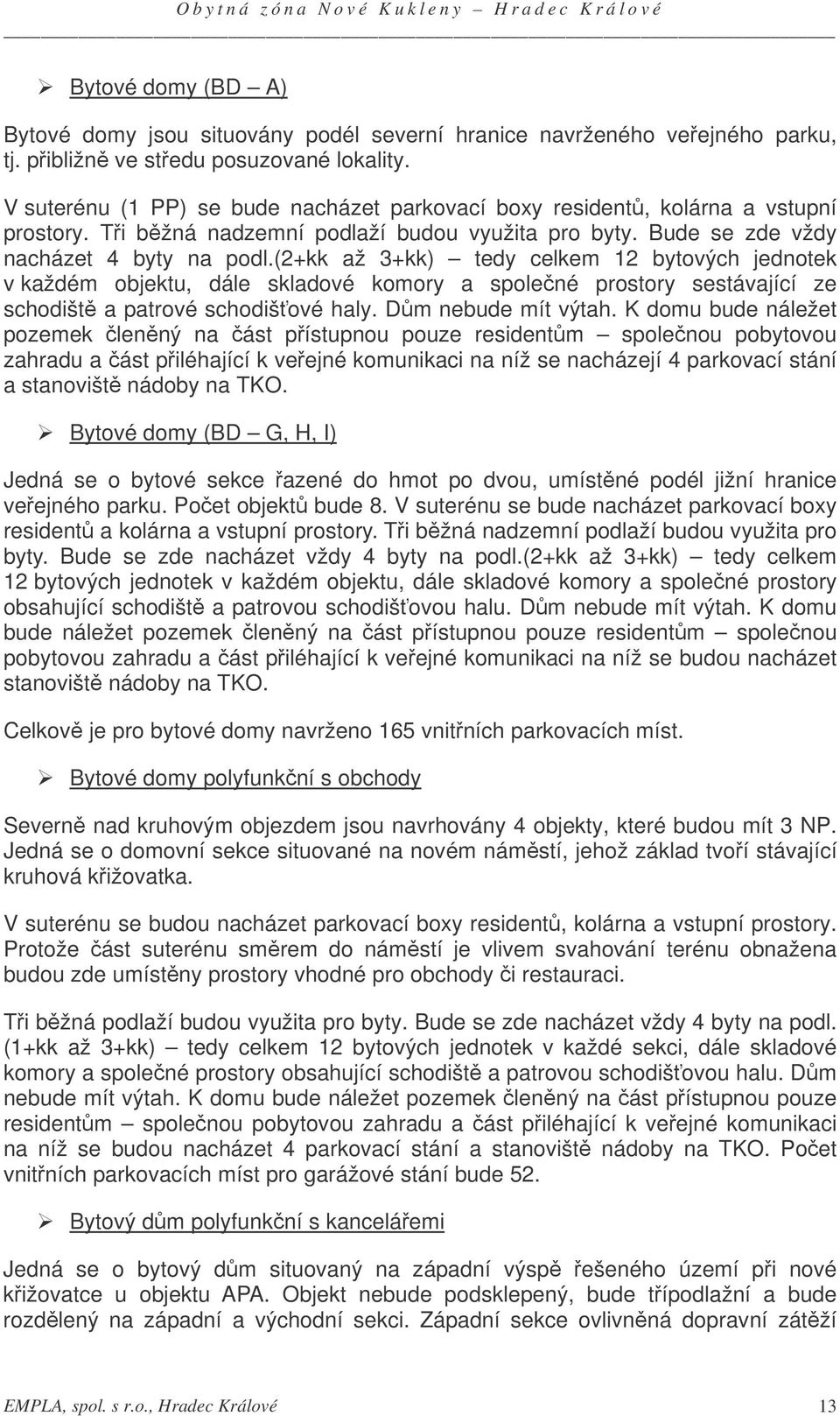 (2+kk až 3+kk) tedy celkem 12 bytových jednotek v každém objektu, dále skladové komory a spolené prostory sestávající ze schodišt a patrové schodišové haly. Dm nebude mít výtah.