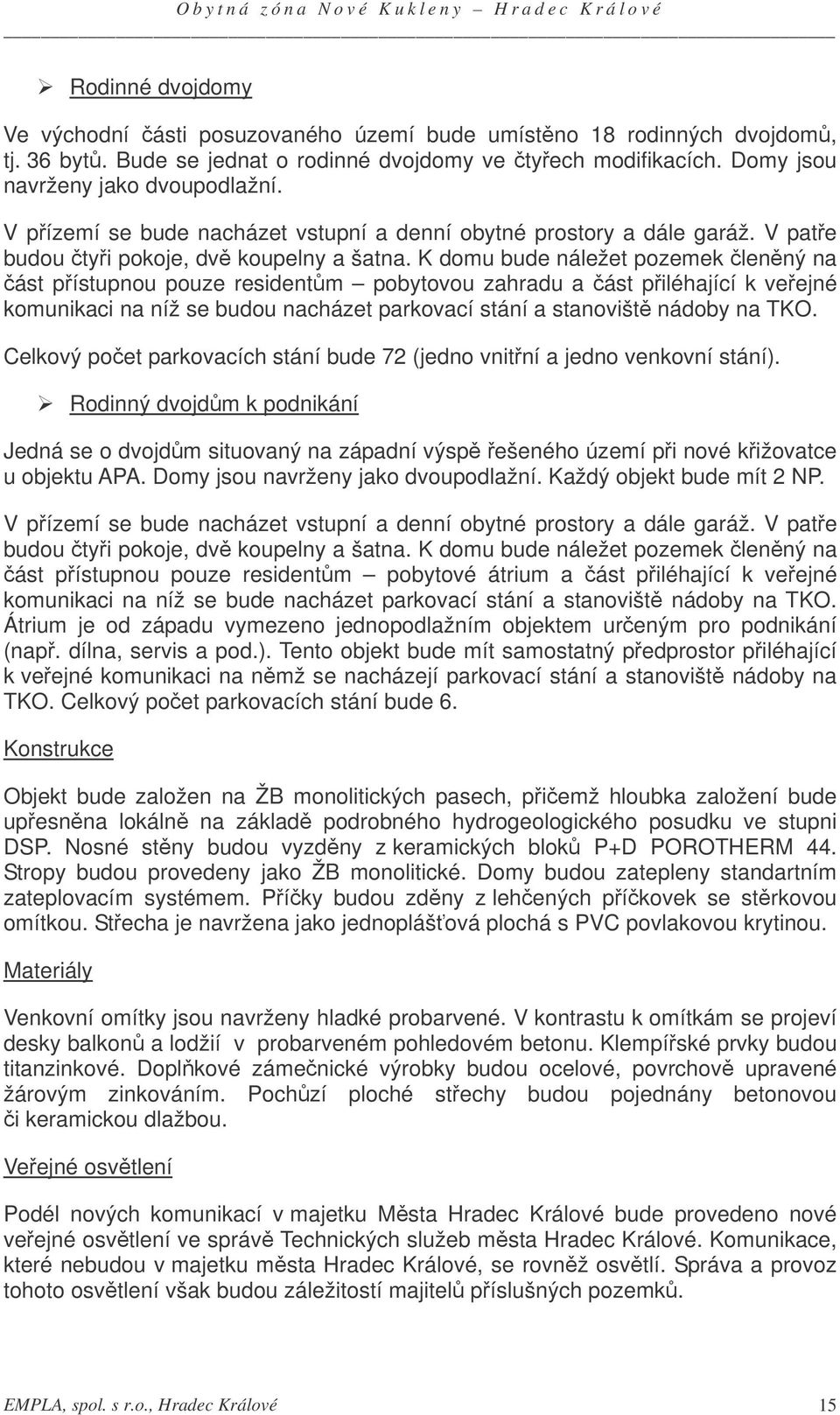 K domu bude náležet pozemek lenný na ást pístupnou pouze residentm pobytovou zahradu a ást piléhající k veejné komunikaci na níž se budou nacházet parkovací stání a stanovišt nádoby na TKO.