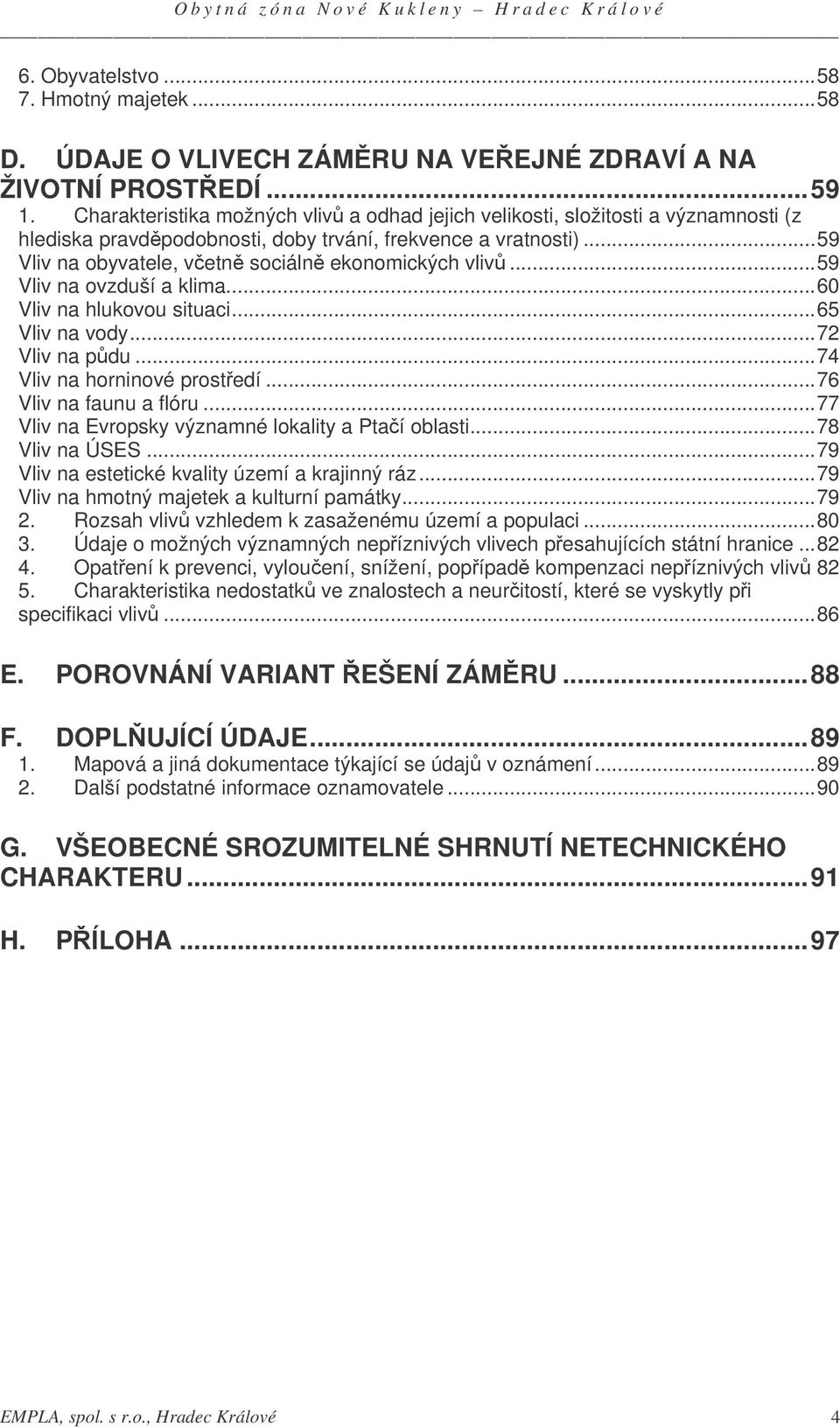 ..59 Vliv na ovzduší a klima...60 Vliv na hlukovou situaci...65 Vliv na vody...72 Vliv na pdu...74 Vliv na horninové prostedí...76 Vliv na faunu a flóru.