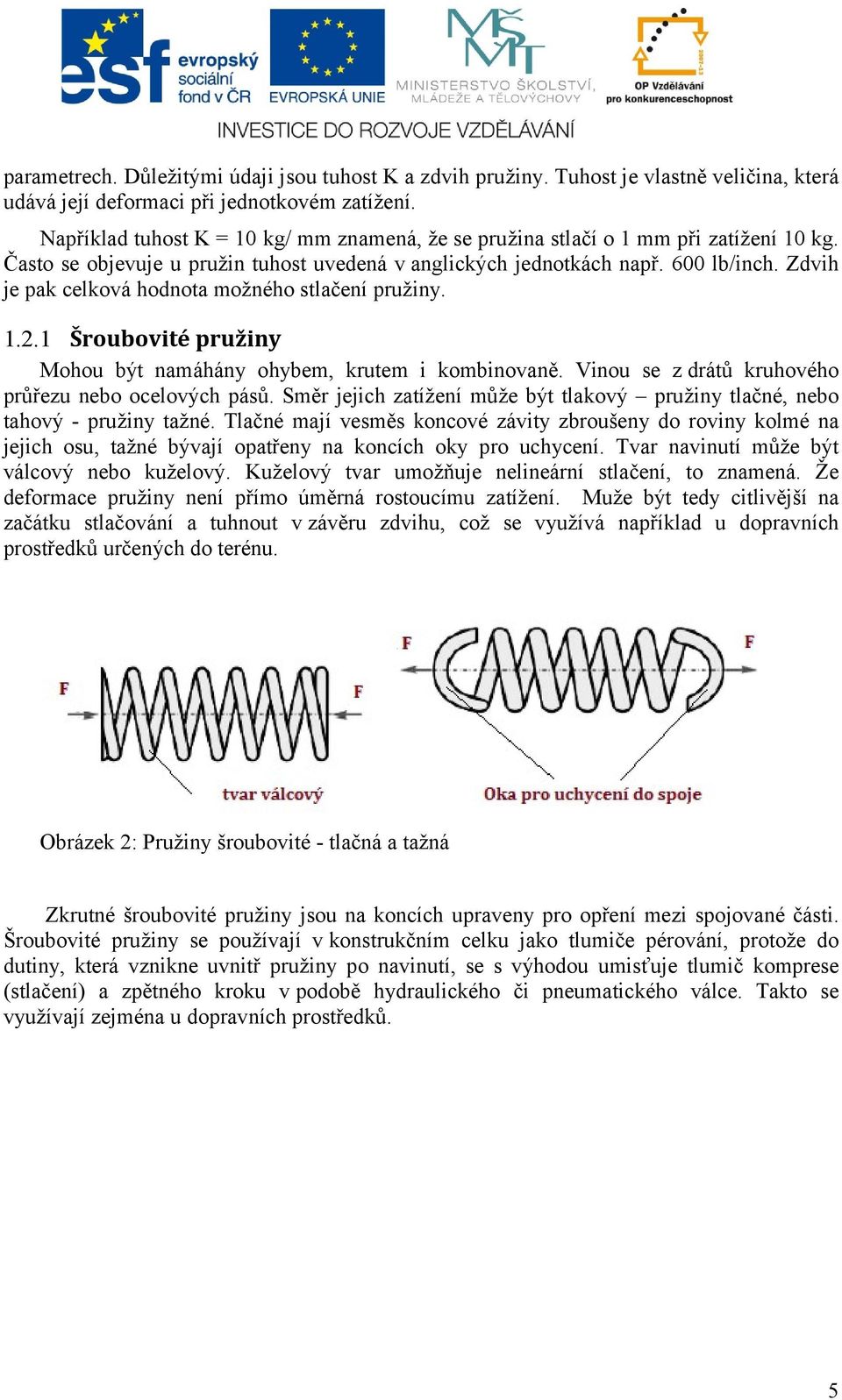 Zdvih je pak celková hodnota možného stlačení pružiny. 1.2.1 Šroubovité pružiny Mohou být namáhány ohybem, krutem i kombinovaně. Vinou se z drátů kruhového průřezu nebo ocelových pásů.