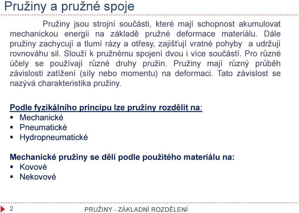 Pro různé účely se používají různé druhy pružin. Pružiny mají různý průběh závislosti zatížení (síly nebo momentu) na deformaci.