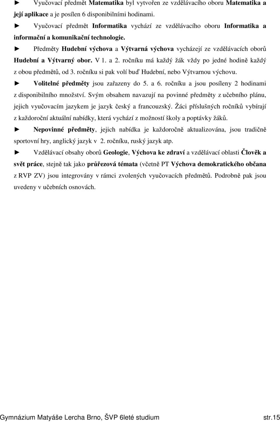 Předměty Hudební výchova a Výtvarná výchova vycházejí ze vzdělávacích oborů Hudební a Výtvarný obor. V 1. a 2. ročníku má každý žák vždy po jedné hodině každý z obou předmětů, od 3.