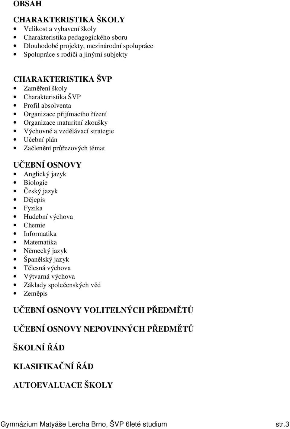 UČEBNÍ OSNOVY Anglický jazyk Biologie Český jazyk Dějepis Fyzika Hudební výchova Chemie Informatika Matematika Německý jazyk Španělský jazyk Tělesná výchova Výtvarná výchova Základy