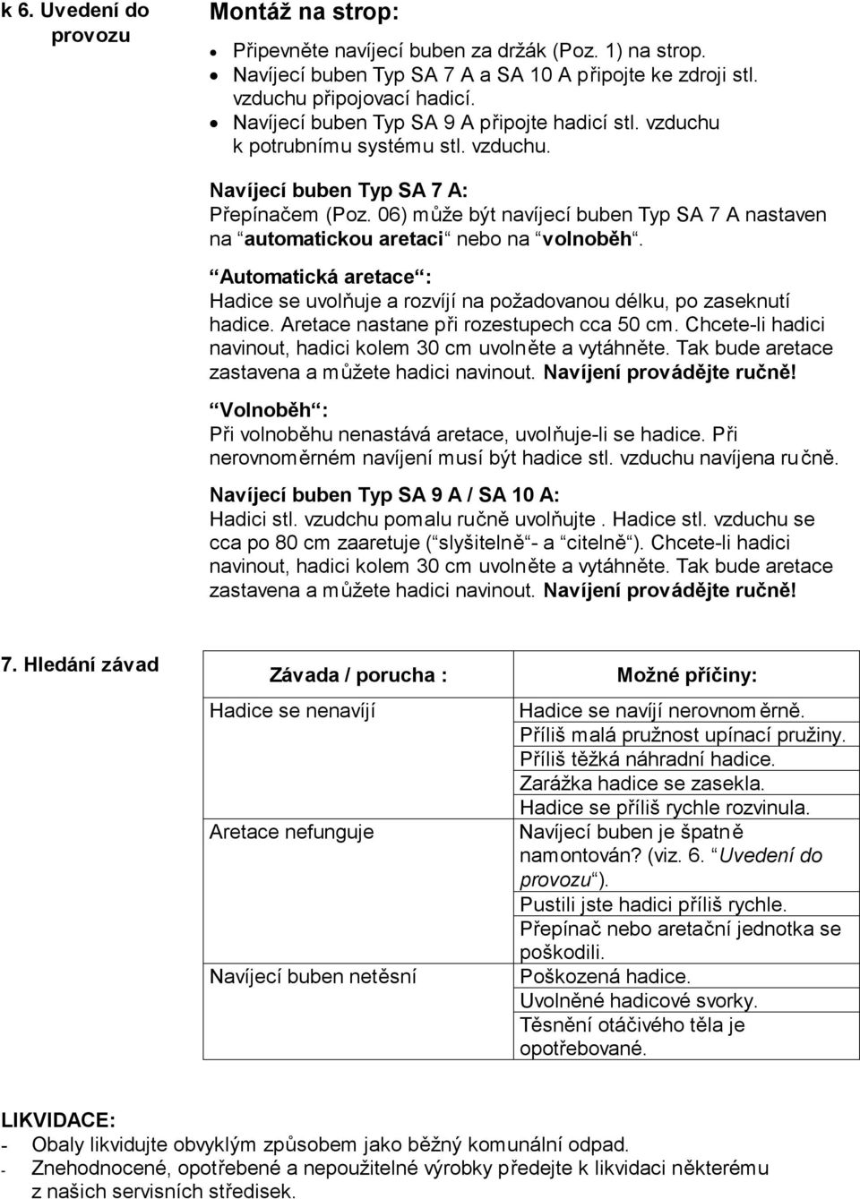 06) může být navíjecí buben Typ SA 7 A nastaven na automatickou aretaci nebo na volnoběh. Automatická aretace : Hadice se uvolňuje a rozvíjí na požadovanou délku, po zaseknutí hadice.