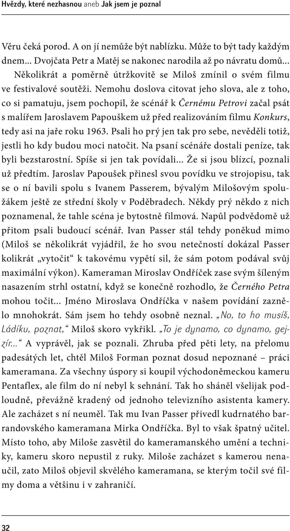 Nemohu doslova citovat jeho slova, ale z toho, co si pamatuju, jsem pochopil, že scénář k Černému Petrovi začal psát s malířem Jaroslavem Papouškem už před realizováním filmu Konkurs, tedy asi na